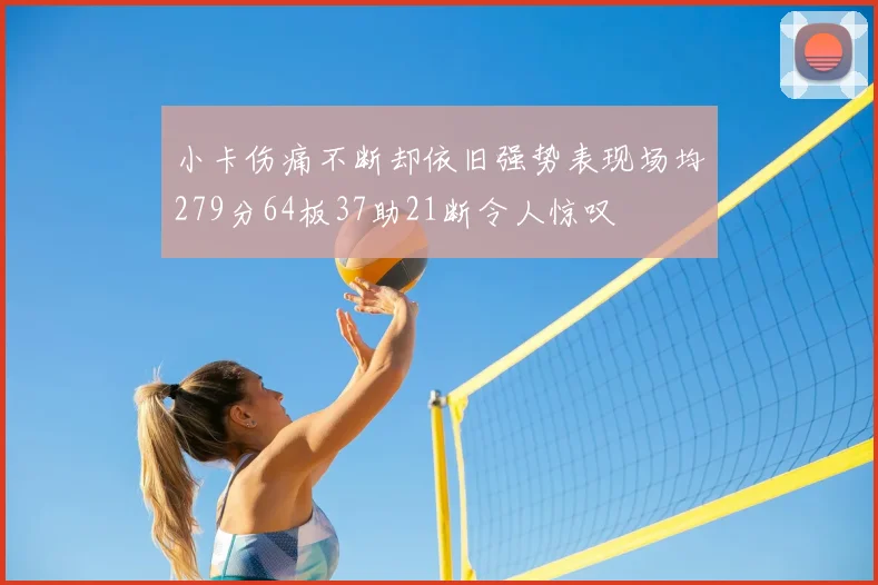 小卡伤痛不断却依旧强势表现场均279分64板37助21断令人惊叹