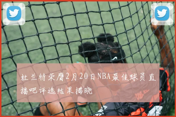杜兰特荣膺2月20日NBA最佳球员直播吧评选结果揭晓