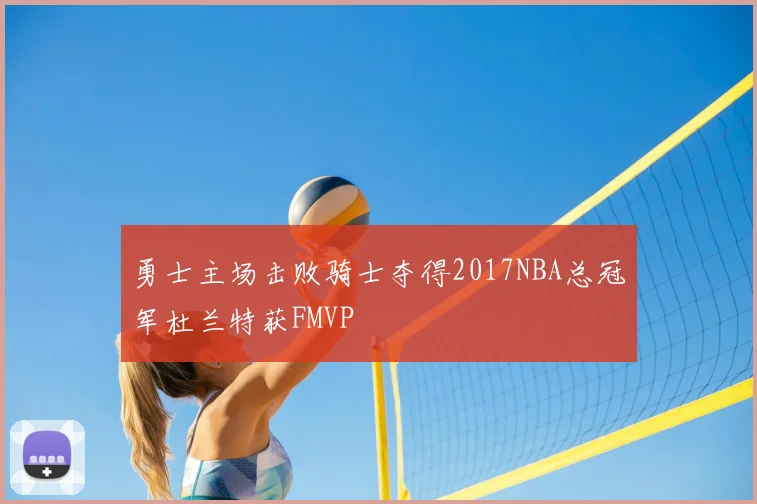 勇士主场击败骑士夺得2017NBA总冠军杜兰特获FMVP