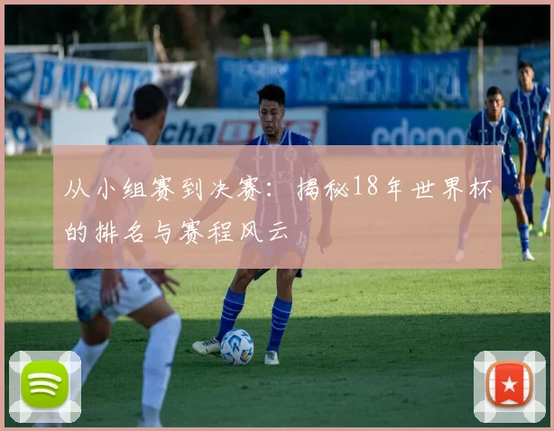 从小组赛到决赛:揭秘18年世界杯的排名与赛程风云
