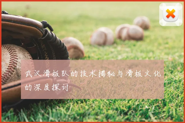 武汉滑板队的技术揭秘与滑板文化的深度探讨