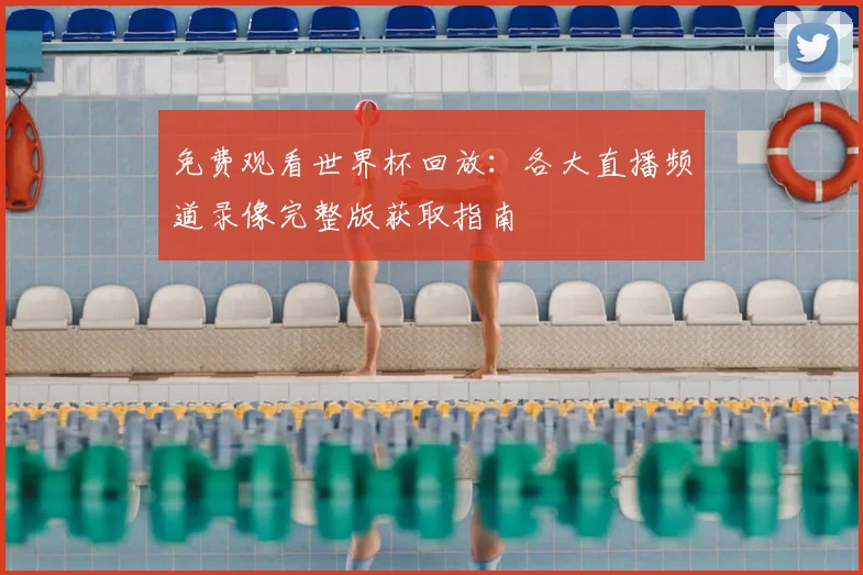 免费观看世界杯回放：各大直播频道录像完整版获取指南