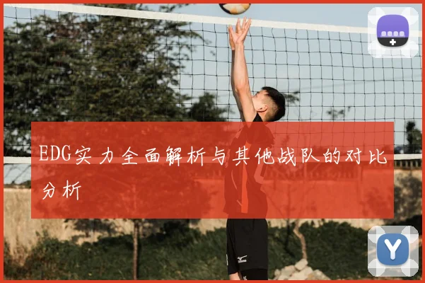 EDG实力全面解析与其他战队的对比分析