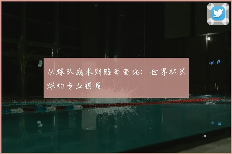 从球队战术到赔率变化：世界杯买球的专业视角