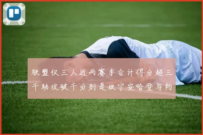 联盟仅三人近两赛季合计得分超三千助攻破千分别是坎宁安哈登与约基奇