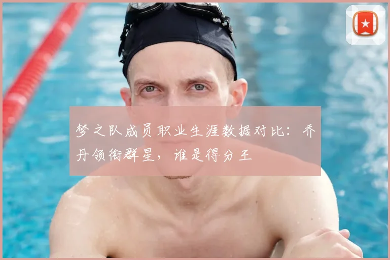 梦之队成员职业生涯数据对比:乔丹领衔群星,谁是得分王