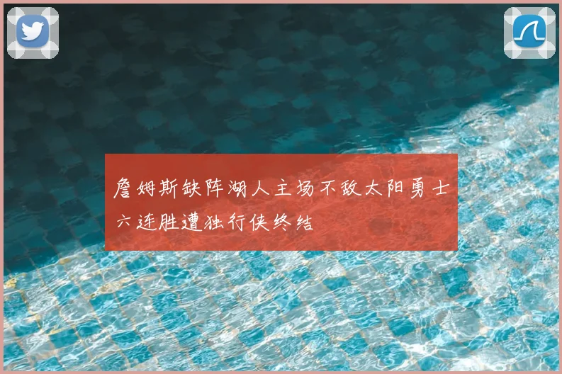 詹姆斯缺阵湖人主场不敌太阳勇士六连胜遭独行侠终结