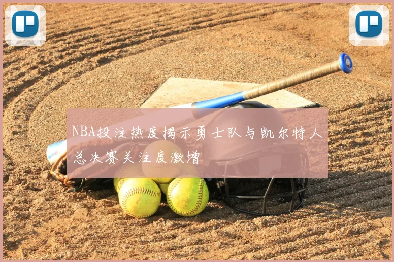 NBA投注热度揭示勇士队与凯尔特人总决赛关注度激增