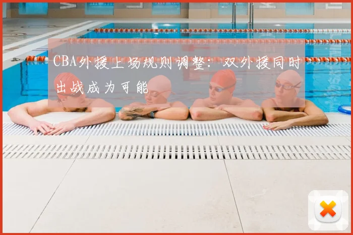 CBA外援上场规则调整：双外援同时出战成为可能