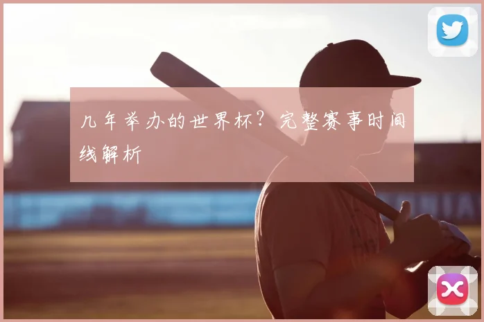几年举办的世界杯?完整赛事时间线解析