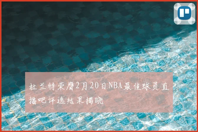 杜兰特荣膺2月20日NBA最佳球员直播吧评选结果揭晓