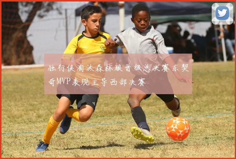 独行侠淘汰森林狼晋级总决赛东契奇MVP表现主导西部决赛
