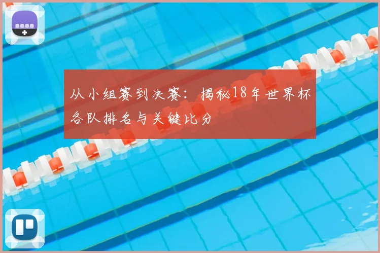 从小组赛到决赛:揭秘18年世界杯各队排名与关键比分