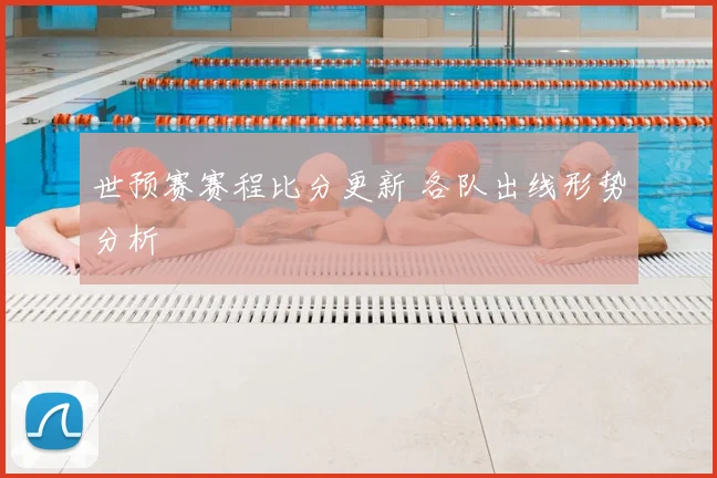 世预赛赛程比分更新 各队出线形势分析