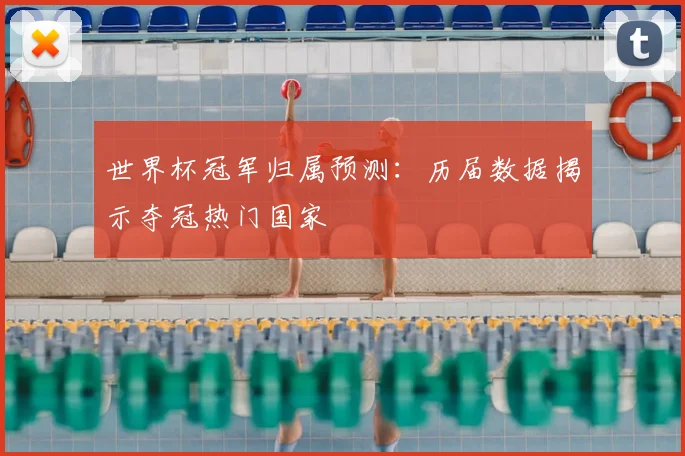 世界杯冠军归属预测:历届数据揭示夺冠热门国家