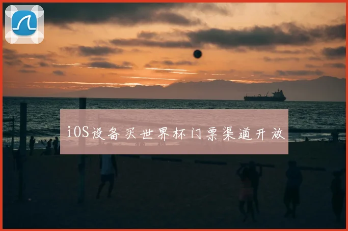iOS设备买世界杯门票渠道开放