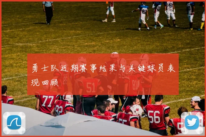 勇士队近期赛事结果与关键球员表现回顾
