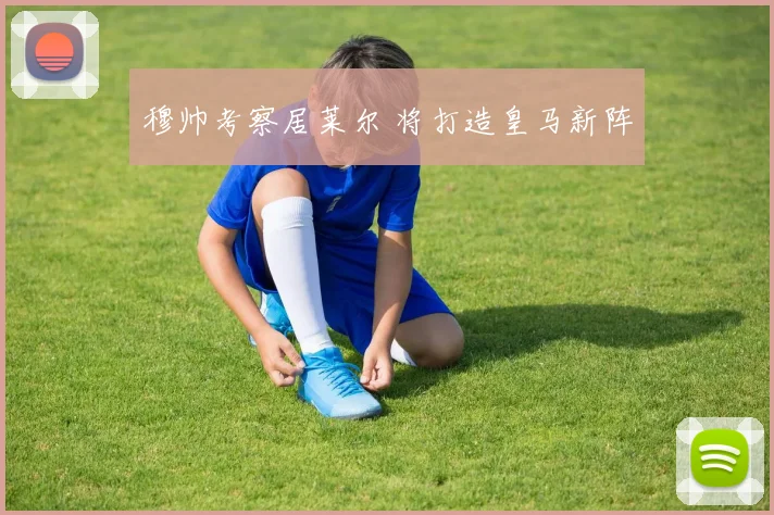 穆帅考察居莱尔 将打造皇马新阵