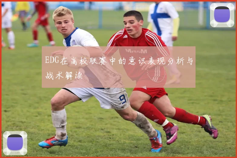 EDG在高校联赛中的意识表现分析与战术解读