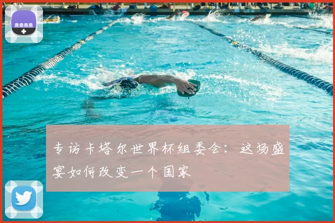 专访卡塔尔世界杯组委会：这场盛宴如何改变一个国家