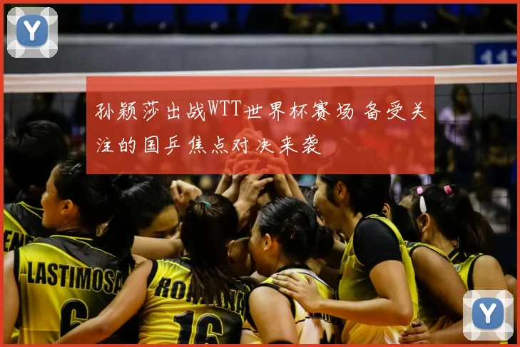 孙颖莎出战WTT世界杯赛场 备受关注的国乒焦点对决来袭