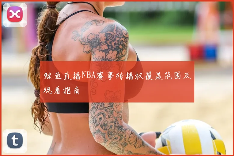 鲸鱼直播NBA赛事转播权覆盖范围及观看指南