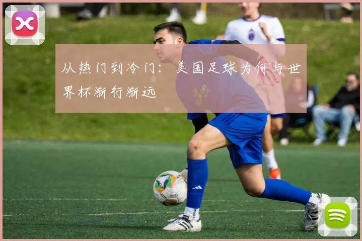 从热门到冷门:美国足球为何与世界杯渐行渐远