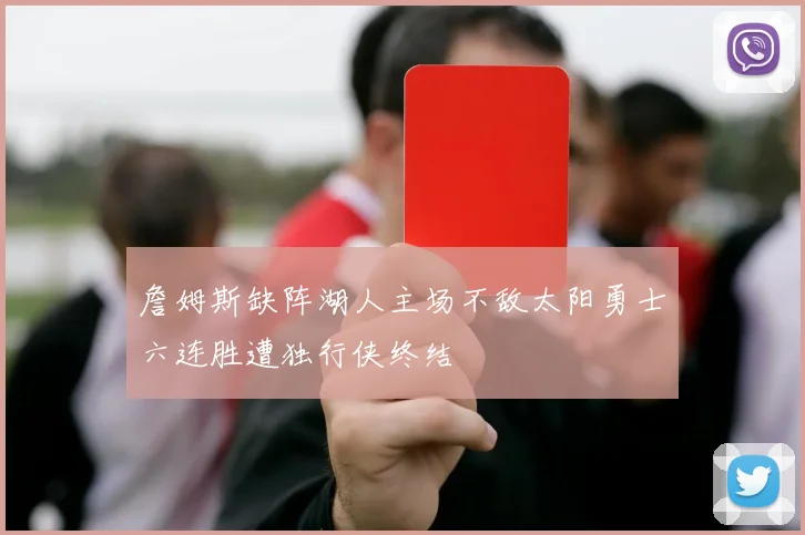 詹姆斯缺阵湖人主场不敌太阳勇士六连胜遭独行侠终结