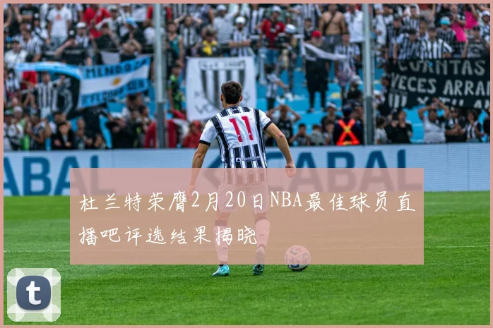 杜兰特荣膺2月20日NBA最佳球员直播吧评选结果揭晓