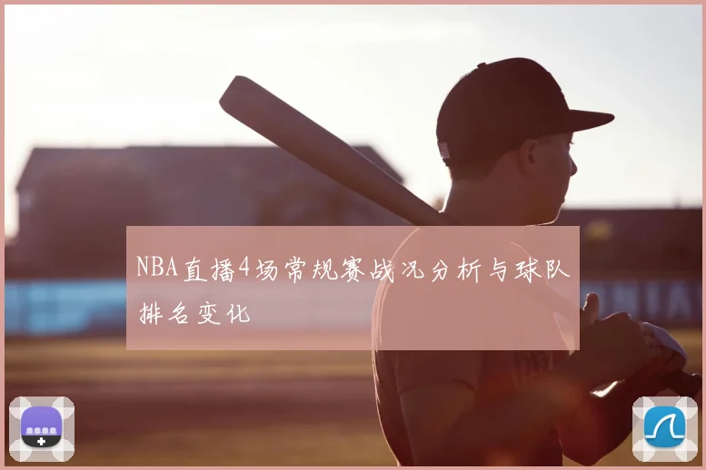 NBA直播4场常规赛战况分析与球队排名变化