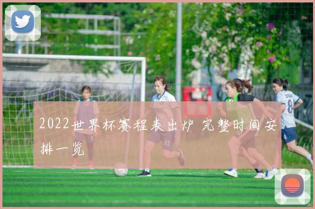 2022世界杯赛程表出炉 完整时间安排一览
