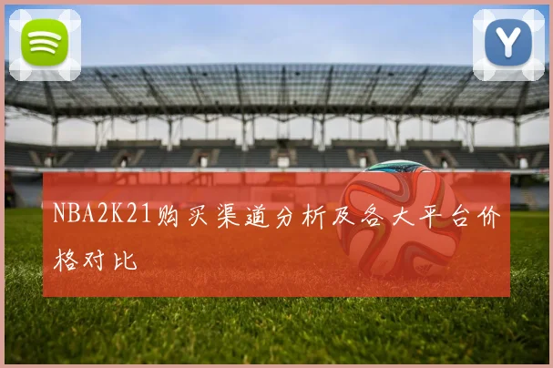 NBA2K21购买渠道分析及各大平台价格对比