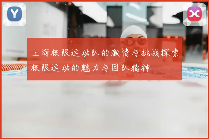 上海极限运动队的激情与挑战探索极限运动的魅力与团队精神