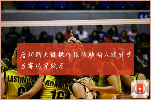 詹姆斯关键操作技巧助湖人提升季后赛防守效率