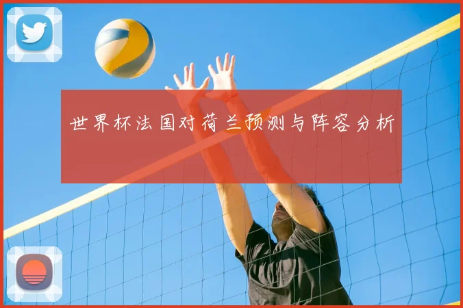 世界杯法国对荷兰预测与阵容分析