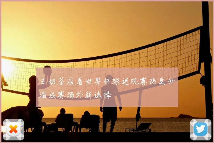 去奶茶店看世界杯球迷观赛热度升温成赛场外新选择