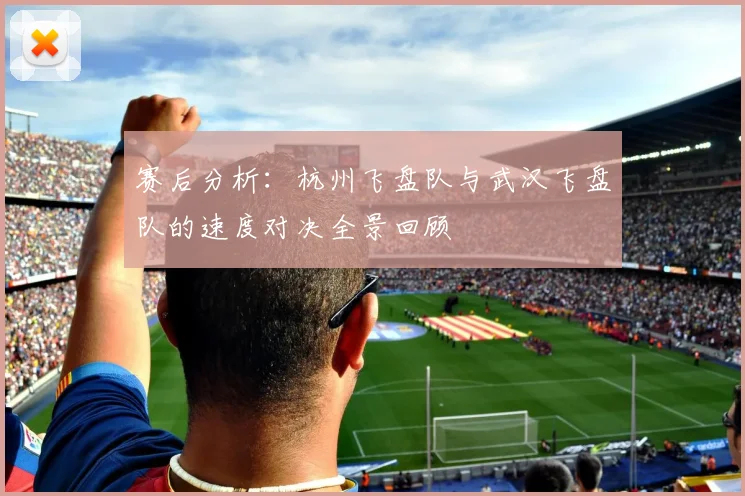 赛后分析：杭州飞盘队与武汉飞盘队的速度对决全景回顾