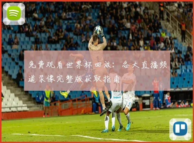 免费观看世界杯回放：各大直播频道录像完整版获取指南