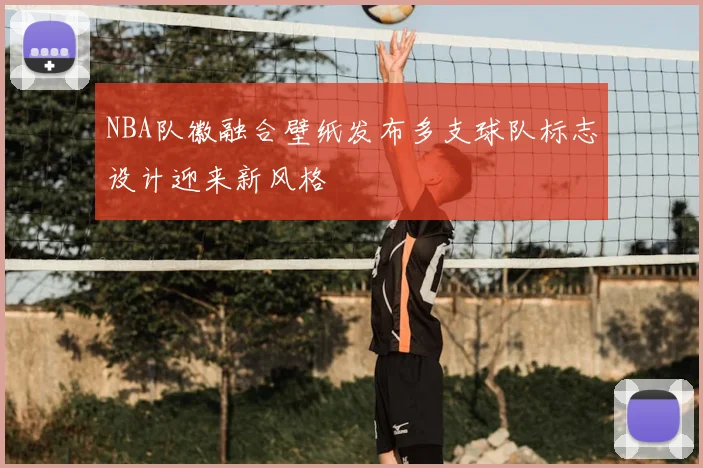 NBA队徽融合壁纸发布多支球队标志设计迎来新风格