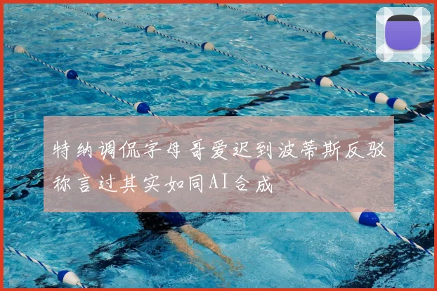 特纳调侃字母哥爱迟到波蒂斯反驳称言过其实如同AI合成