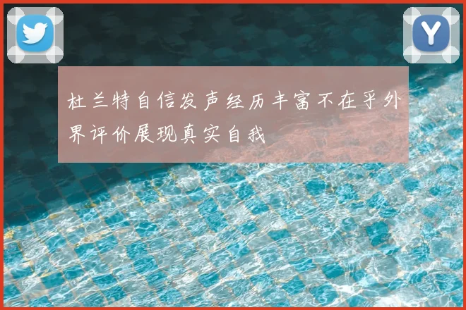杜兰特自信发声经历丰富不在乎外界评价展现真实自我