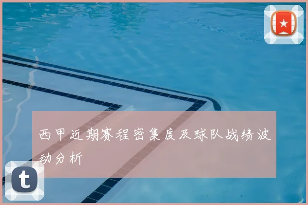 西甲近期赛程密集度及球队战绩波动分析