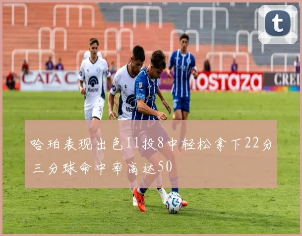 哈珀表现出色11投8中轻松拿下22分三分球命中率高达50