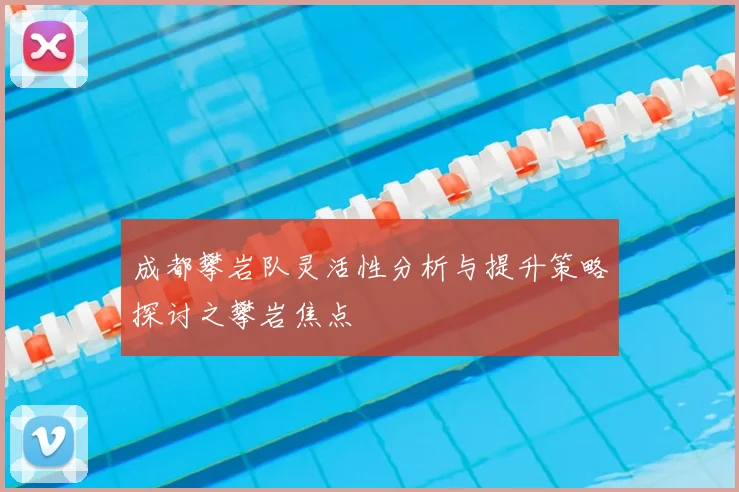 成都攀岩队灵活性分析与提升策略探讨之攀岩焦点