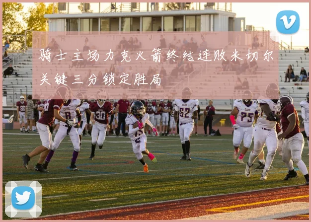 骑士主场力克火箭终结连败米切尔关键三分锁定胜局
