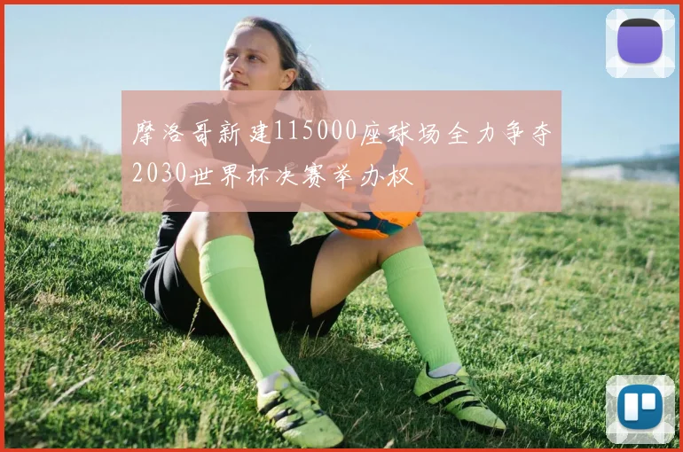 摩洛哥新建115000座球场全力争夺2030世界杯决赛举办权
