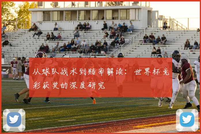 从球队战术到赔率解读:世界杯竞彩获奖的深度研究