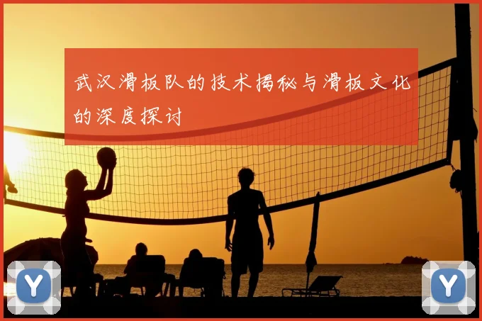 武汉滑板队的技术揭秘与滑板文化的深度探讨