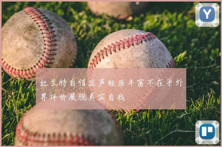 杜兰特自信发声经历丰富不在乎外界评价展现真实自我
