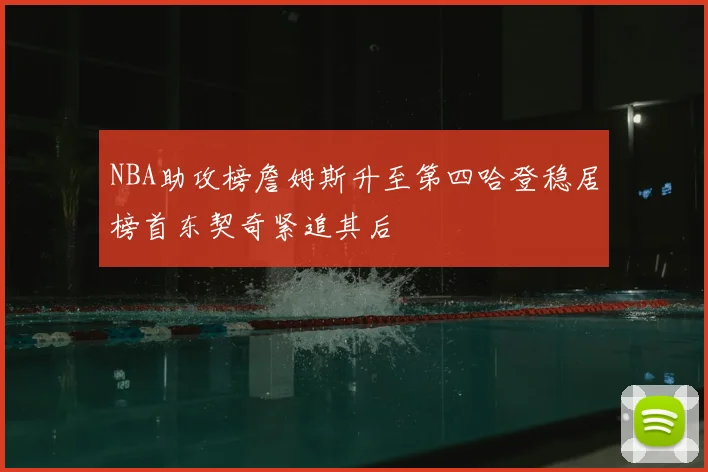 NBA助攻榜詹姆斯升至第四哈登稳居榜首东契奇紧追其后